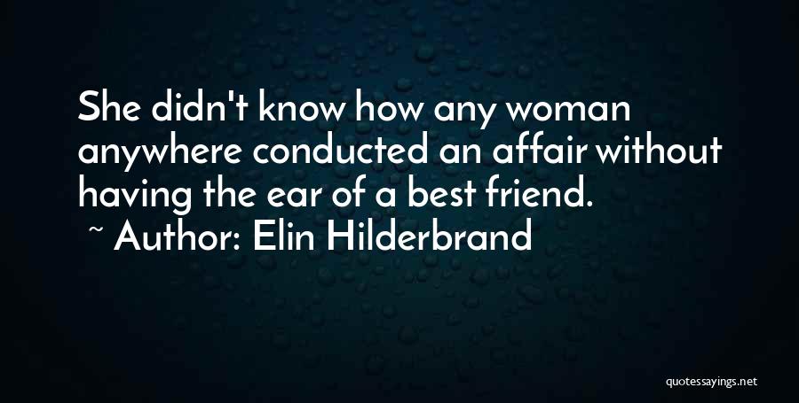 Elin Hilderbrand Quotes: She Didn't Know How Any Woman Anywhere Conducted An Affair Without Having The Ear Of A Best Friend.