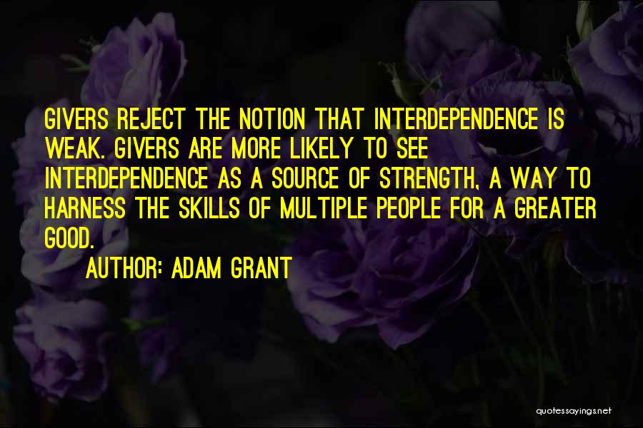 Adam Grant Quotes: Givers Reject The Notion That Interdependence Is Weak. Givers Are More Likely To See Interdependence As A Source Of Strength,