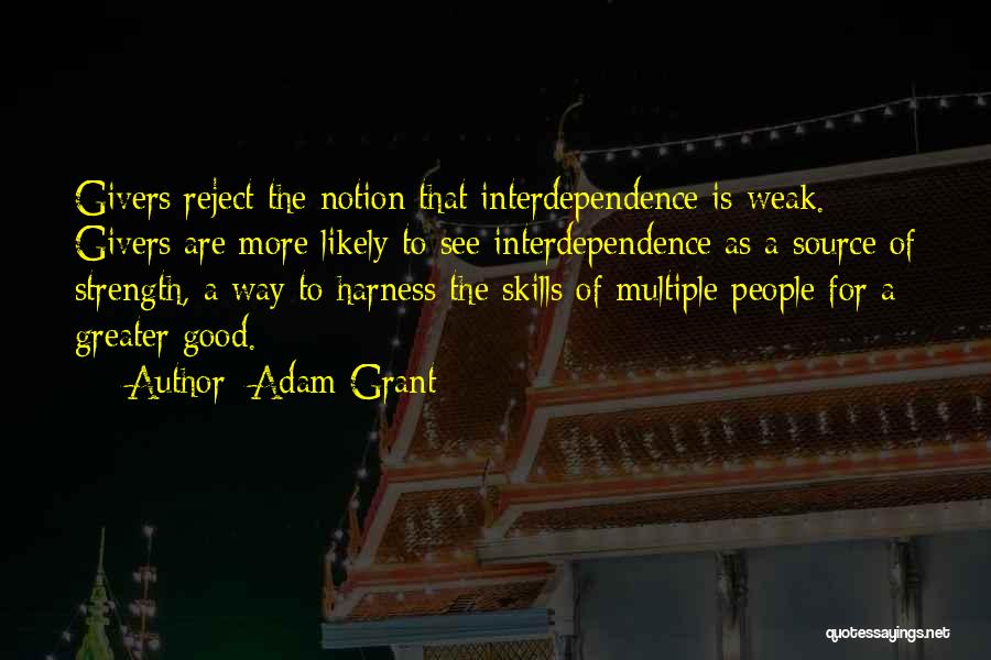 Adam Grant Quotes: Givers Reject The Notion That Interdependence Is Weak. Givers Are More Likely To See Interdependence As A Source Of Strength,