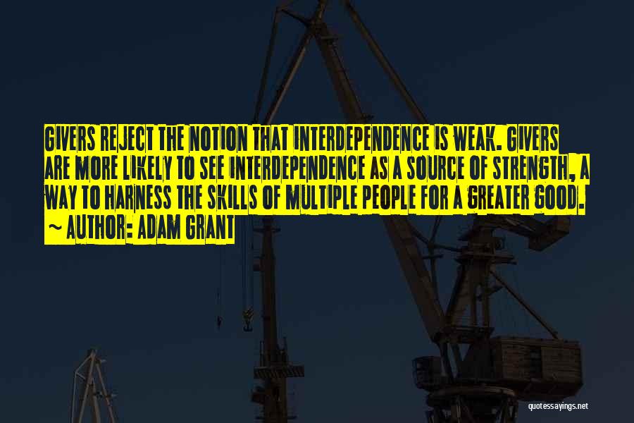 Adam Grant Quotes: Givers Reject The Notion That Interdependence Is Weak. Givers Are More Likely To See Interdependence As A Source Of Strength,