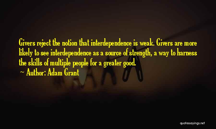 Adam Grant Quotes: Givers Reject The Notion That Interdependence Is Weak. Givers Are More Likely To See Interdependence As A Source Of Strength,