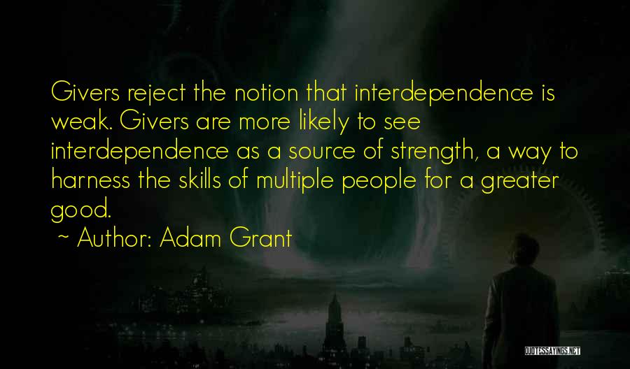 Adam Grant Quotes: Givers Reject The Notion That Interdependence Is Weak. Givers Are More Likely To See Interdependence As A Source Of Strength,