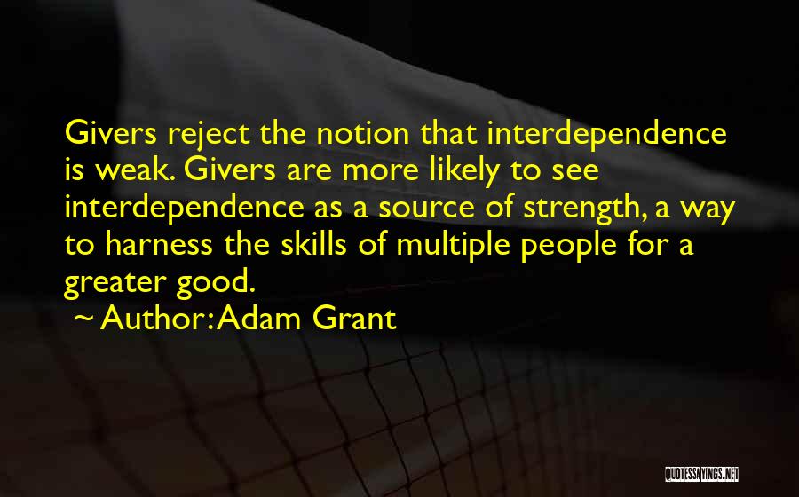 Adam Grant Quotes: Givers Reject The Notion That Interdependence Is Weak. Givers Are More Likely To See Interdependence As A Source Of Strength,