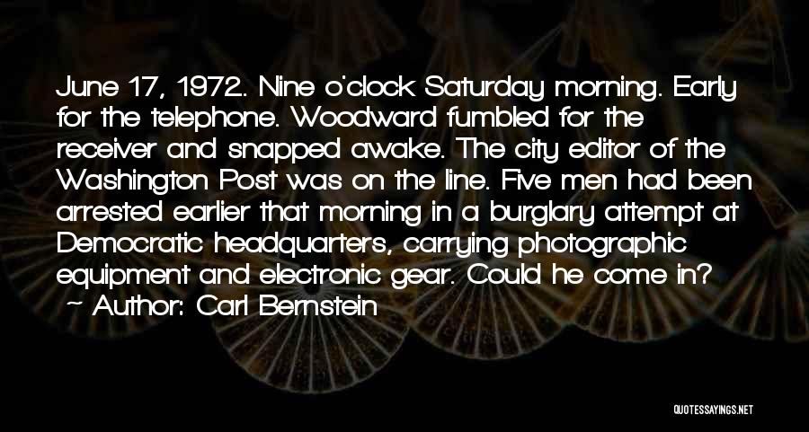 Carl Bernstein Quotes: June 17, 1972. Nine O'clock Saturday Morning. Early For The Telephone. Woodward Fumbled For The Receiver And Snapped Awake. The