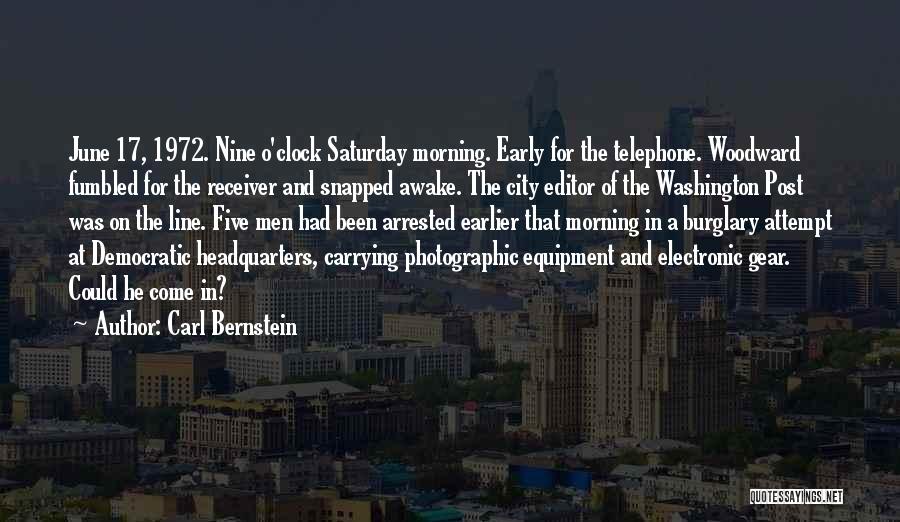 Carl Bernstein Quotes: June 17, 1972. Nine O'clock Saturday Morning. Early For The Telephone. Woodward Fumbled For The Receiver And Snapped Awake. The