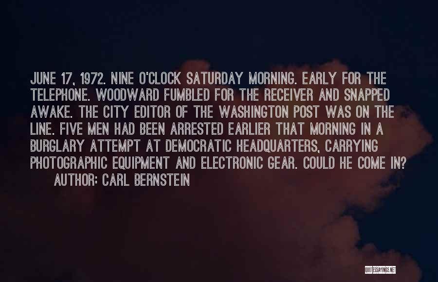 Carl Bernstein Quotes: June 17, 1972. Nine O'clock Saturday Morning. Early For The Telephone. Woodward Fumbled For The Receiver And Snapped Awake. The