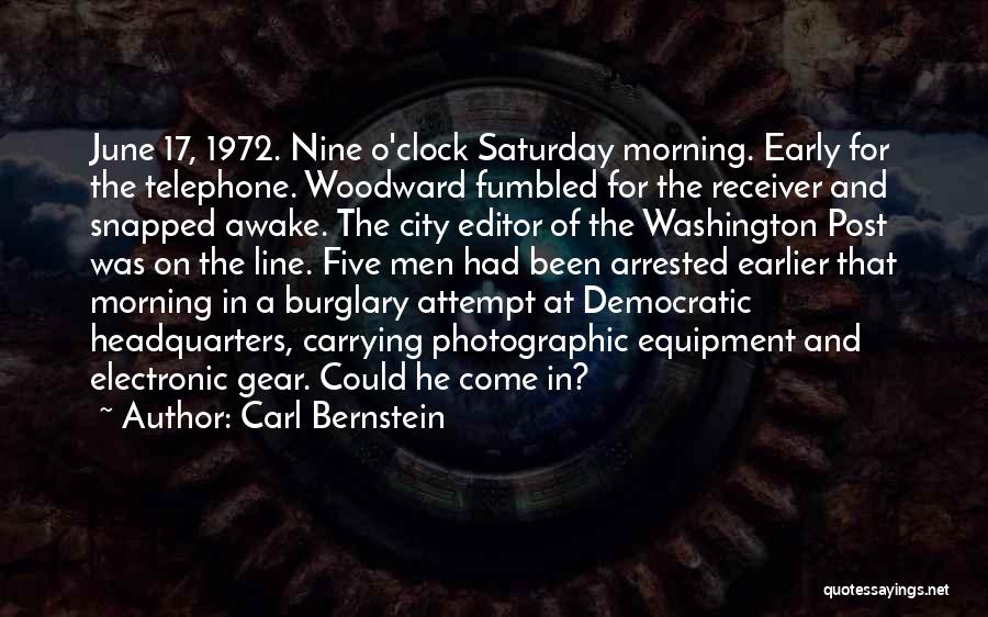 Carl Bernstein Quotes: June 17, 1972. Nine O'clock Saturday Morning. Early For The Telephone. Woodward Fumbled For The Receiver And Snapped Awake. The