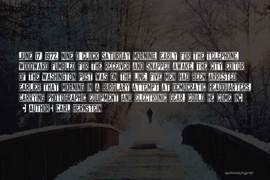 Carl Bernstein Quotes: June 17, 1972. Nine O'clock Saturday Morning. Early For The Telephone. Woodward Fumbled For The Receiver And Snapped Awake. The