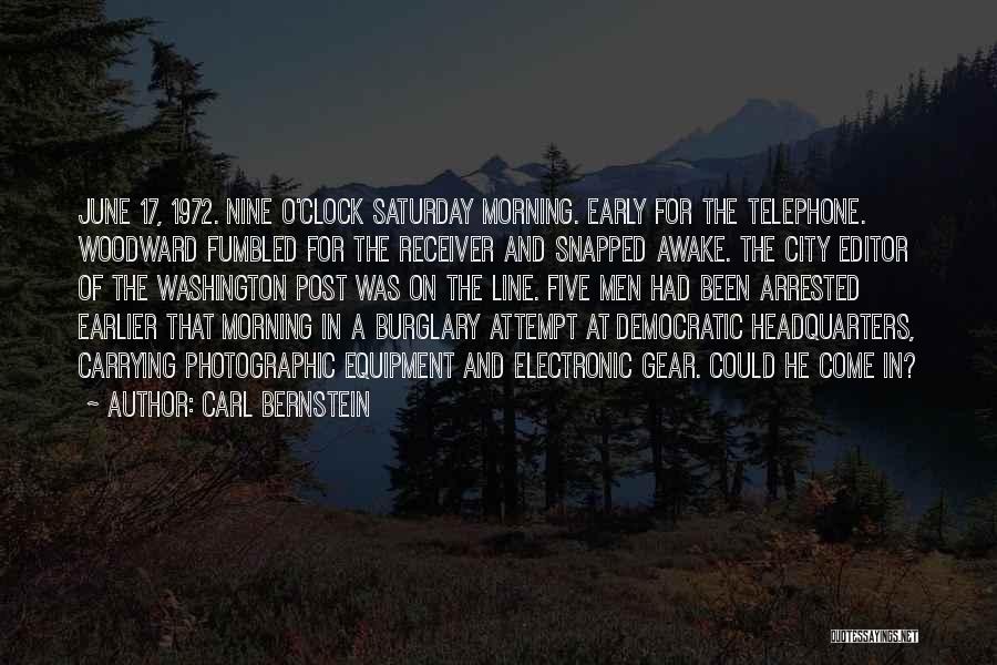 Carl Bernstein Quotes: June 17, 1972. Nine O'clock Saturday Morning. Early For The Telephone. Woodward Fumbled For The Receiver And Snapped Awake. The