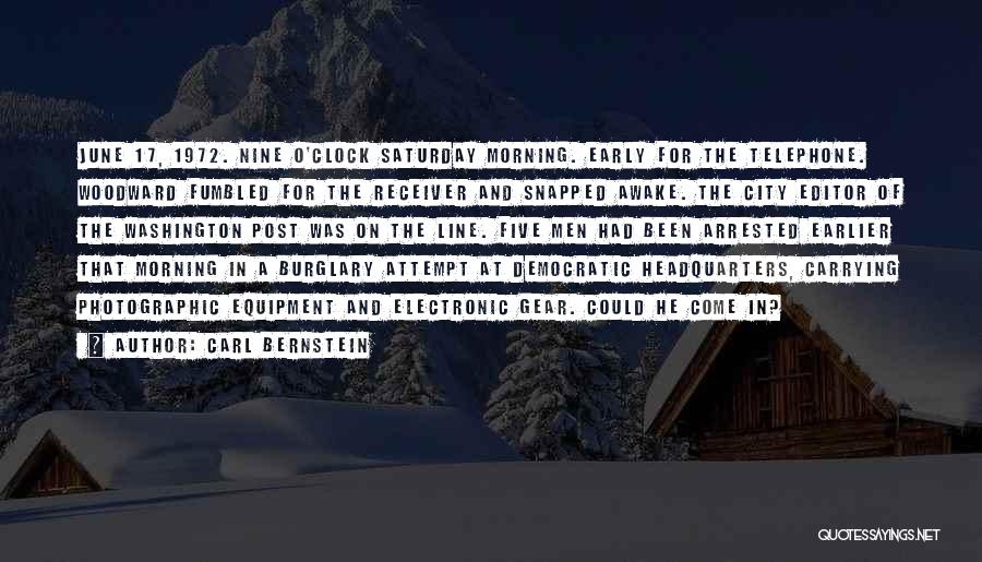 Carl Bernstein Quotes: June 17, 1972. Nine O'clock Saturday Morning. Early For The Telephone. Woodward Fumbled For The Receiver And Snapped Awake. The