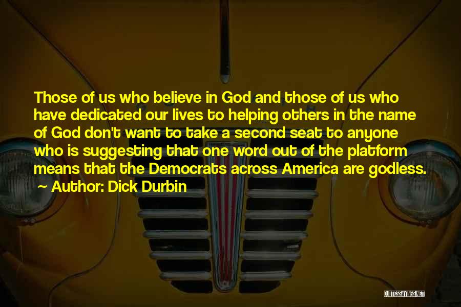 Dick Durbin Quotes: Those Of Us Who Believe In God And Those Of Us Who Have Dedicated Our Lives To Helping Others In