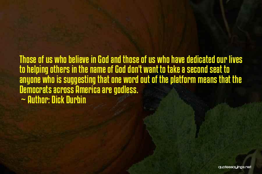 Dick Durbin Quotes: Those Of Us Who Believe In God And Those Of Us Who Have Dedicated Our Lives To Helping Others In