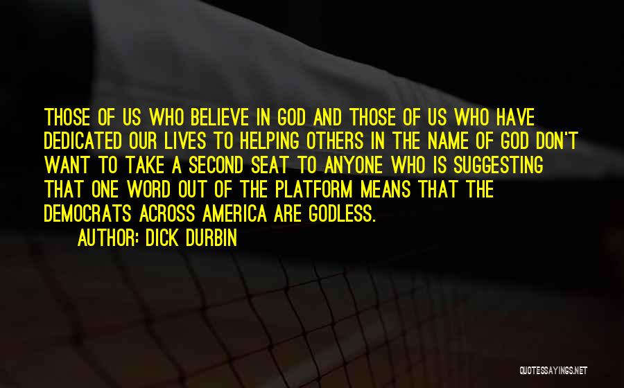 Dick Durbin Quotes: Those Of Us Who Believe In God And Those Of Us Who Have Dedicated Our Lives To Helping Others In