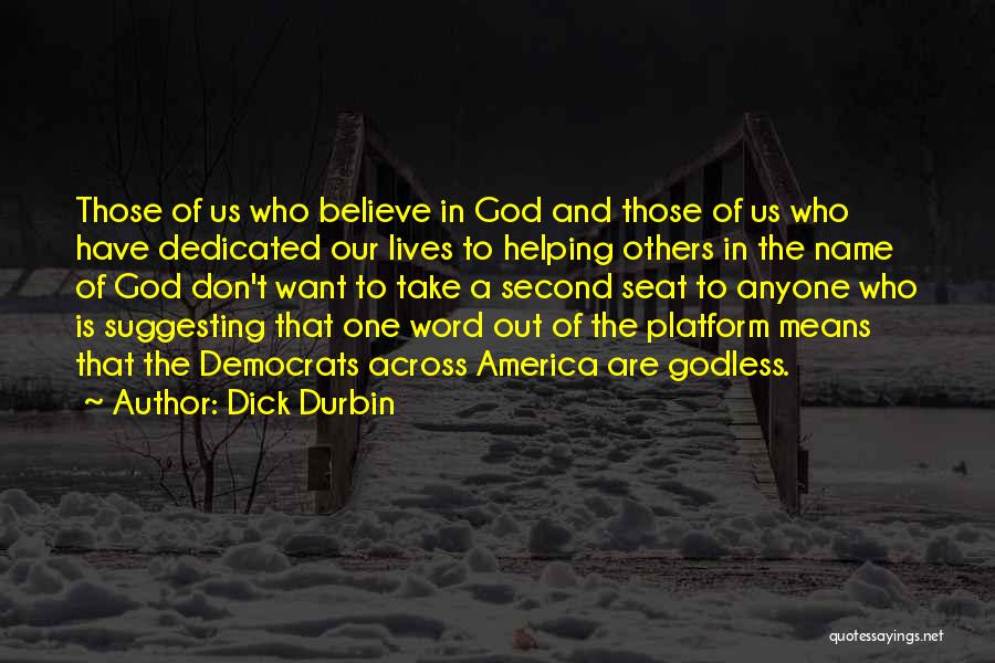 Dick Durbin Quotes: Those Of Us Who Believe In God And Those Of Us Who Have Dedicated Our Lives To Helping Others In