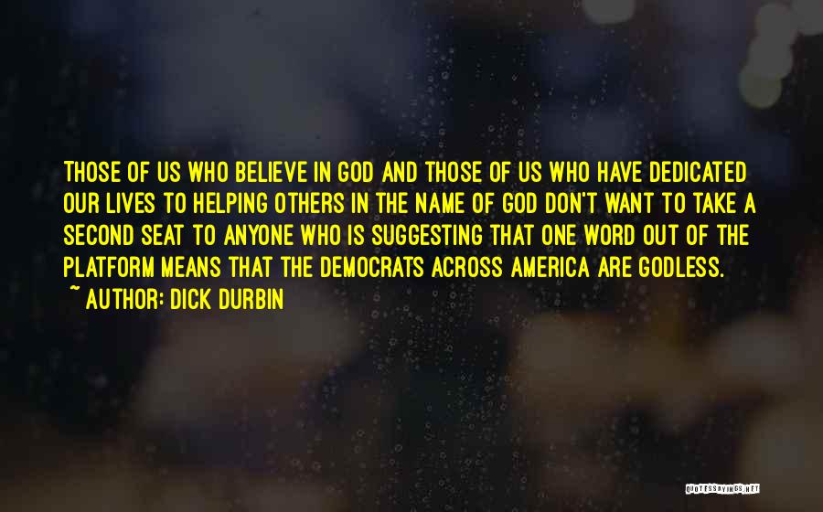 Dick Durbin Quotes: Those Of Us Who Believe In God And Those Of Us Who Have Dedicated Our Lives To Helping Others In