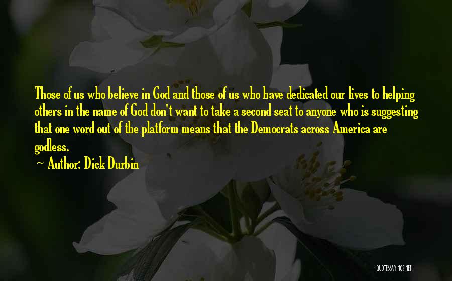 Dick Durbin Quotes: Those Of Us Who Believe In God And Those Of Us Who Have Dedicated Our Lives To Helping Others In