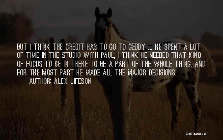 Alex Lifeson Quotes: But I Think The Credit Has To Go To Geddy ... He Spent A Lot Of Time In The Studio