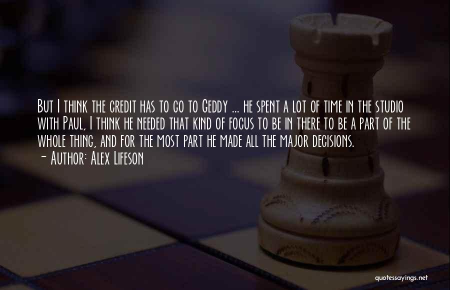 Alex Lifeson Quotes: But I Think The Credit Has To Go To Geddy ... He Spent A Lot Of Time In The Studio