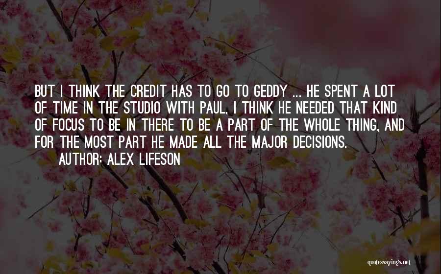 Alex Lifeson Quotes: But I Think The Credit Has To Go To Geddy ... He Spent A Lot Of Time In The Studio