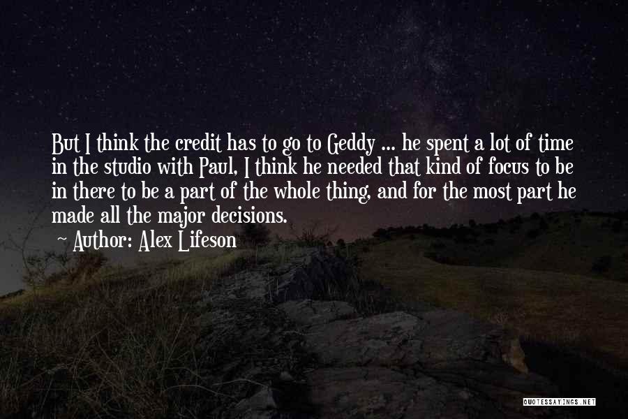 Alex Lifeson Quotes: But I Think The Credit Has To Go To Geddy ... He Spent A Lot Of Time In The Studio