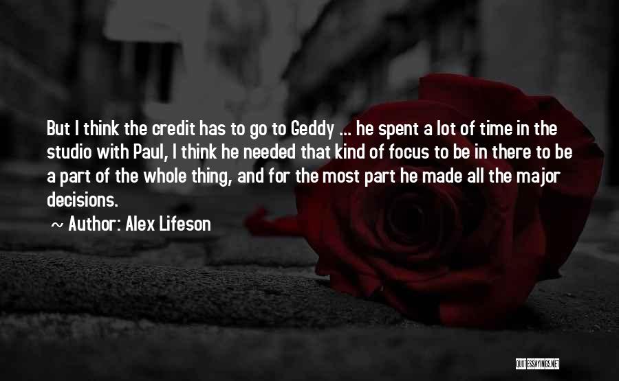 Alex Lifeson Quotes: But I Think The Credit Has To Go To Geddy ... He Spent A Lot Of Time In The Studio