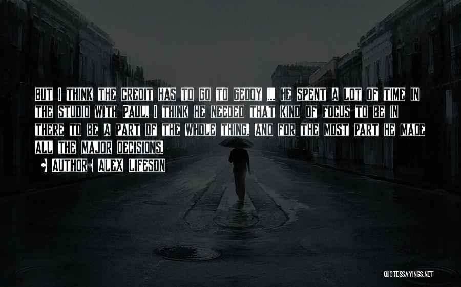 Alex Lifeson Quotes: But I Think The Credit Has To Go To Geddy ... He Spent A Lot Of Time In The Studio