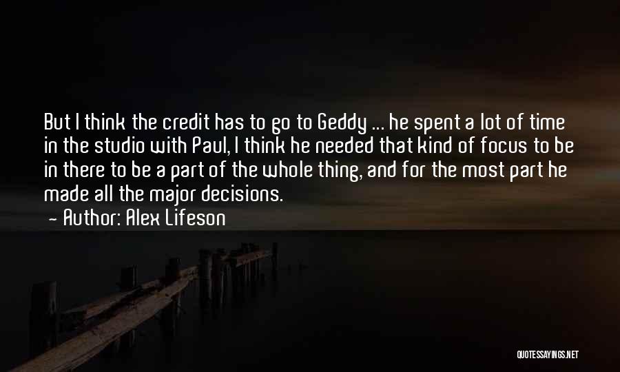 Alex Lifeson Quotes: But I Think The Credit Has To Go To Geddy ... He Spent A Lot Of Time In The Studio