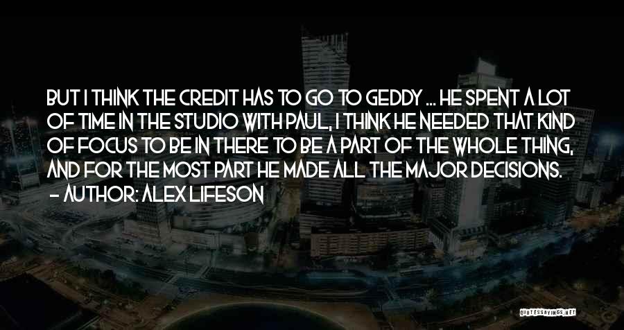 Alex Lifeson Quotes: But I Think The Credit Has To Go To Geddy ... He Spent A Lot Of Time In The Studio