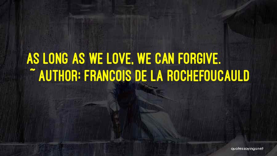 Francois De La Rochefoucauld Quotes: As Long As We Love, We Can Forgive.