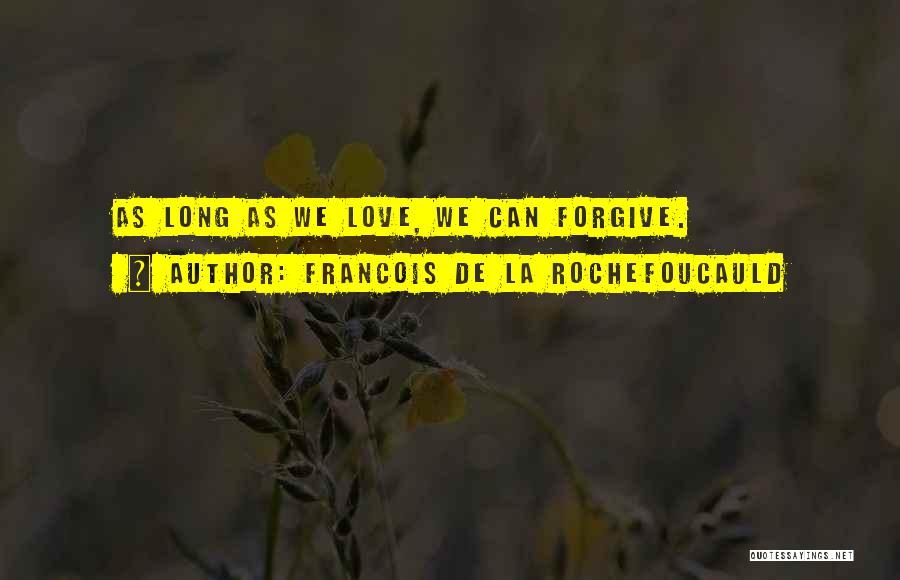 Francois De La Rochefoucauld Quotes: As Long As We Love, We Can Forgive.