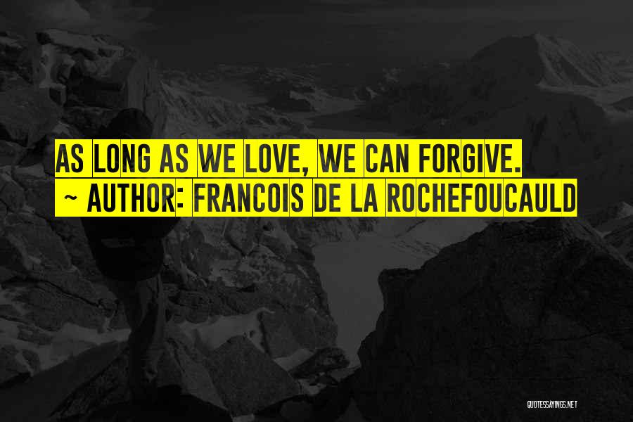 Francois De La Rochefoucauld Quotes: As Long As We Love, We Can Forgive.