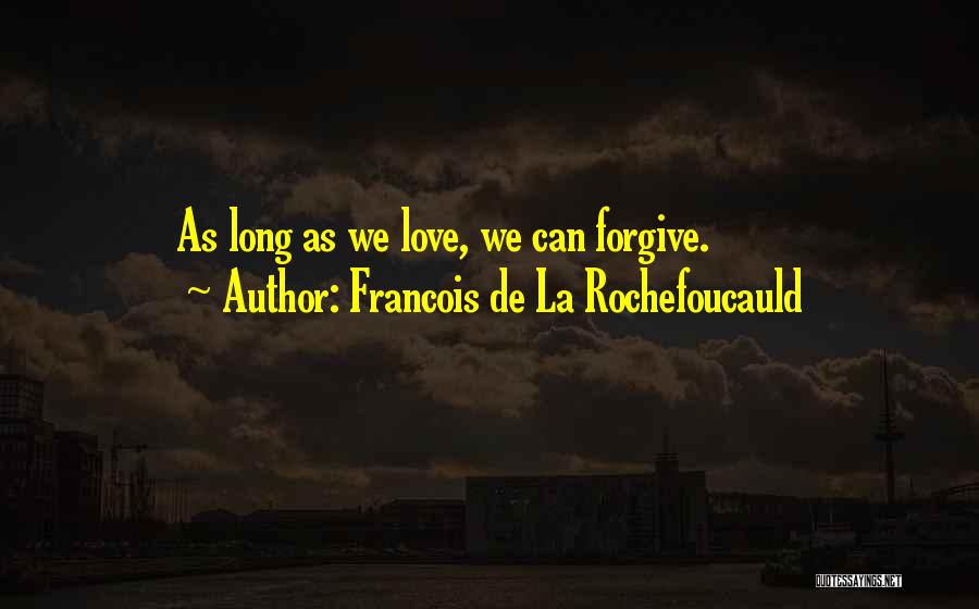 Francois De La Rochefoucauld Quotes: As Long As We Love, We Can Forgive.