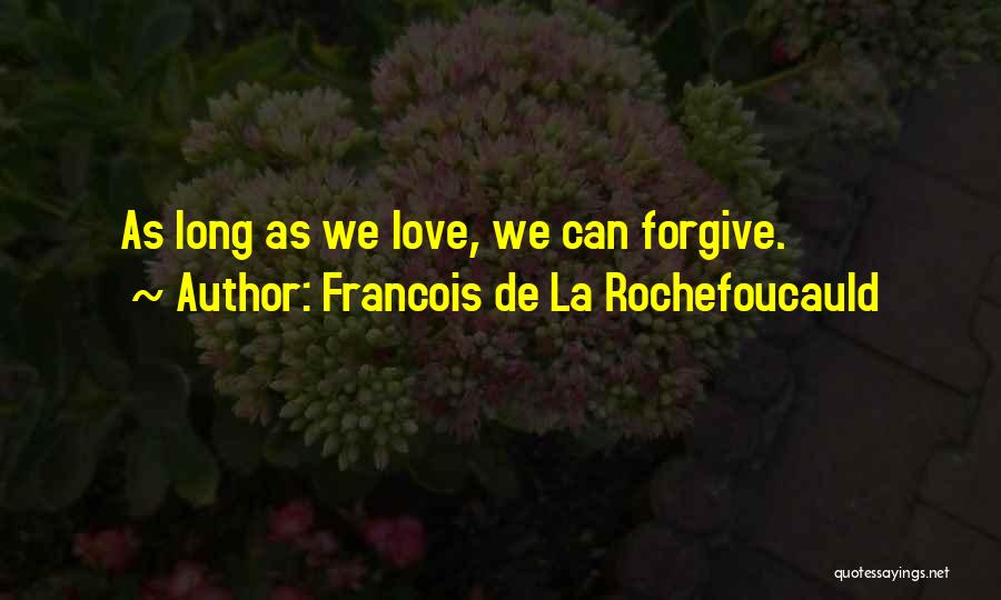 Francois De La Rochefoucauld Quotes: As Long As We Love, We Can Forgive.