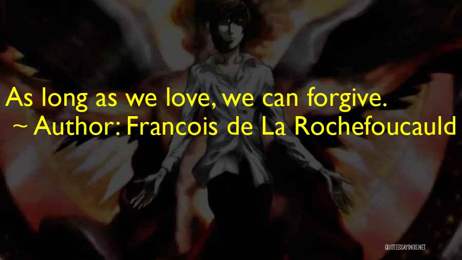 Francois De La Rochefoucauld Quotes: As Long As We Love, We Can Forgive.