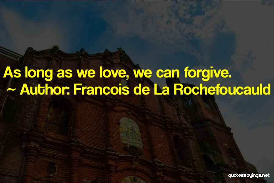 Francois De La Rochefoucauld Quotes: As Long As We Love, We Can Forgive.