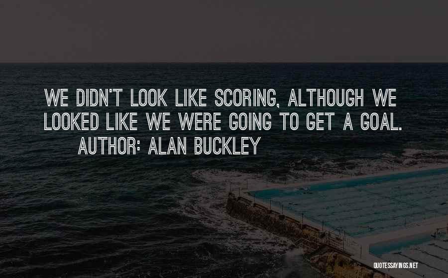 Alan Buckley Quotes: We Didn't Look Like Scoring, Although We Looked Like We Were Going To Get A Goal.