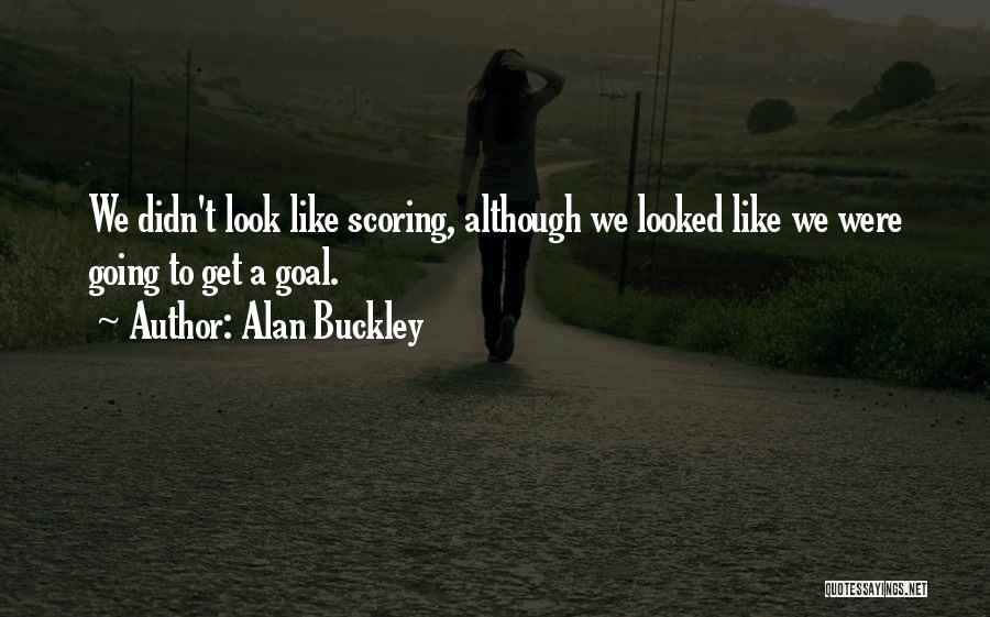 Alan Buckley Quotes: We Didn't Look Like Scoring, Although We Looked Like We Were Going To Get A Goal.