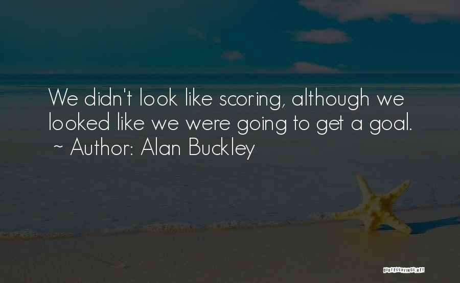 Alan Buckley Quotes: We Didn't Look Like Scoring, Although We Looked Like We Were Going To Get A Goal.