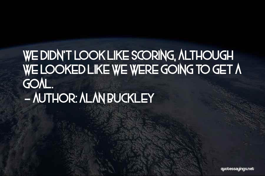Alan Buckley Quotes: We Didn't Look Like Scoring, Although We Looked Like We Were Going To Get A Goal.