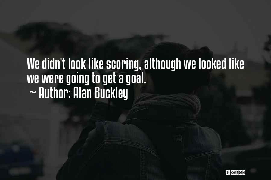 Alan Buckley Quotes: We Didn't Look Like Scoring, Although We Looked Like We Were Going To Get A Goal.