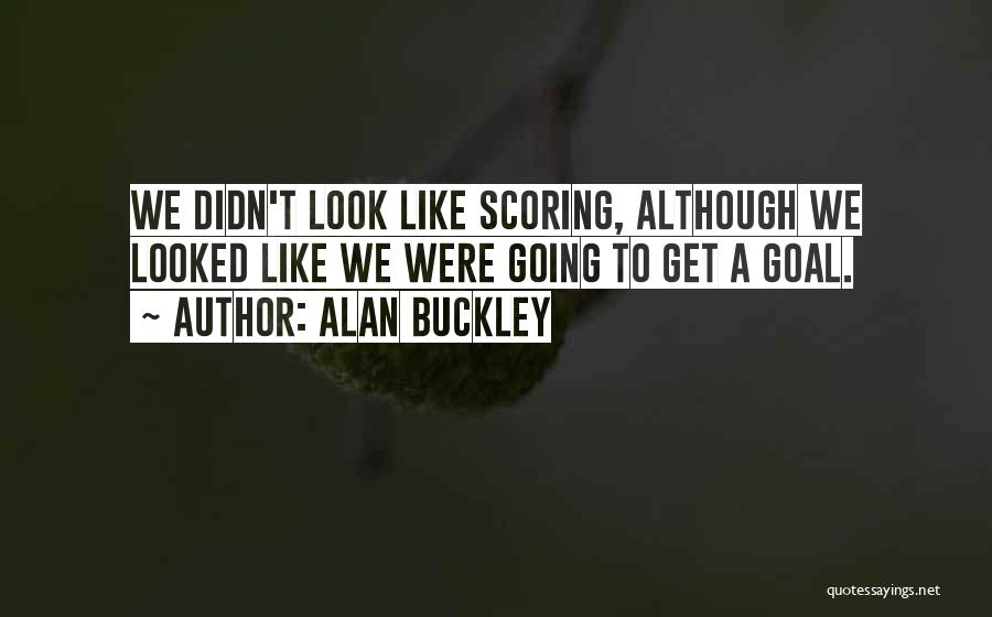 Alan Buckley Quotes: We Didn't Look Like Scoring, Although We Looked Like We Were Going To Get A Goal.