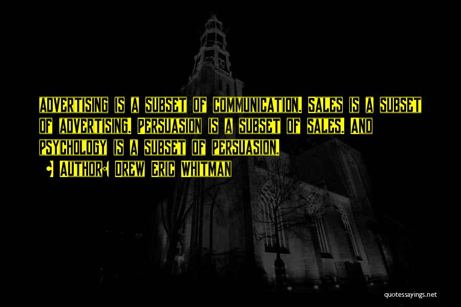 Drew Eric Whitman Quotes: Advertising Is A Subset Of Communication. Sales Is A Subset Of Advertising. Persuasion Is A Subset Of Sales. And Psychology