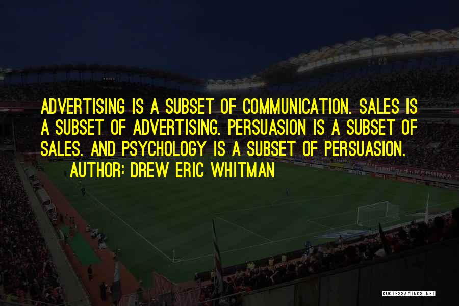 Drew Eric Whitman Quotes: Advertising Is A Subset Of Communication. Sales Is A Subset Of Advertising. Persuasion Is A Subset Of Sales. And Psychology