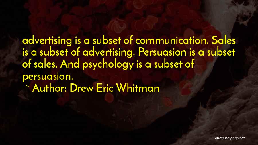 Drew Eric Whitman Quotes: Advertising Is A Subset Of Communication. Sales Is A Subset Of Advertising. Persuasion Is A Subset Of Sales. And Psychology