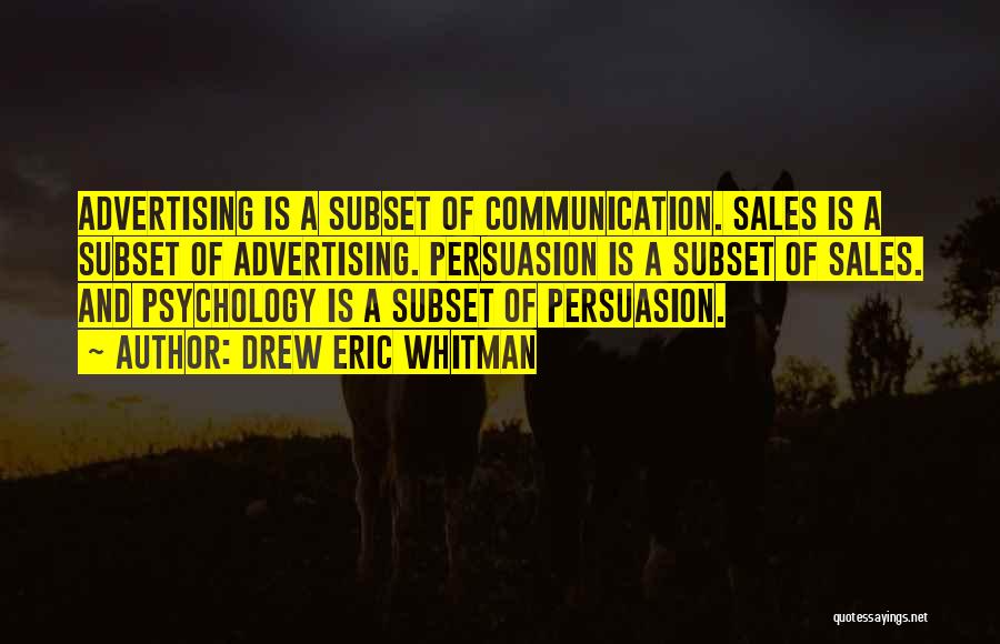 Drew Eric Whitman Quotes: Advertising Is A Subset Of Communication. Sales Is A Subset Of Advertising. Persuasion Is A Subset Of Sales. And Psychology