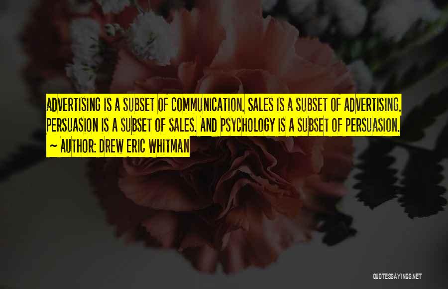 Drew Eric Whitman Quotes: Advertising Is A Subset Of Communication. Sales Is A Subset Of Advertising. Persuasion Is A Subset Of Sales. And Psychology