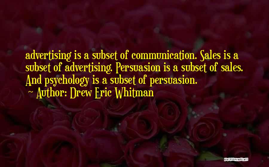 Drew Eric Whitman Quotes: Advertising Is A Subset Of Communication. Sales Is A Subset Of Advertising. Persuasion Is A Subset Of Sales. And Psychology