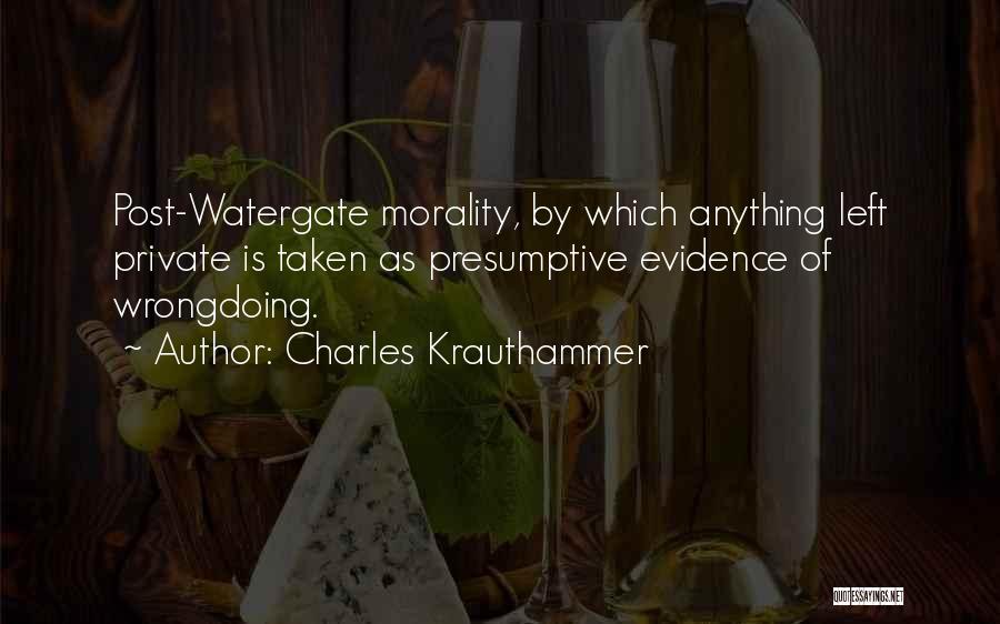 Charles Krauthammer Quotes: Post-watergate Morality, By Which Anything Left Private Is Taken As Presumptive Evidence Of Wrongdoing.