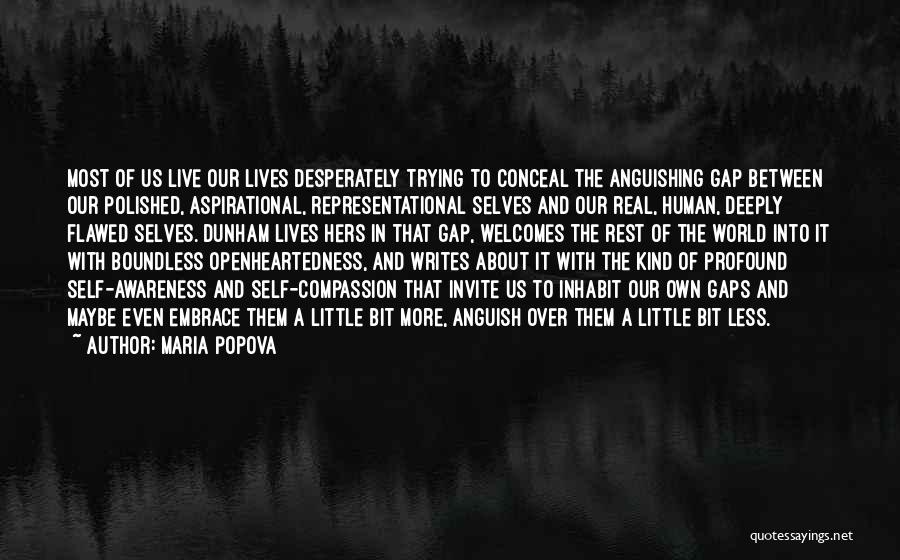 Maria Popova Quotes: Most Of Us Live Our Lives Desperately Trying To Conceal The Anguishing Gap Between Our Polished, Aspirational, Representational Selves And
