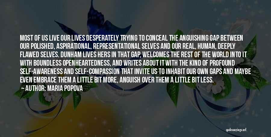 Maria Popova Quotes: Most Of Us Live Our Lives Desperately Trying To Conceal The Anguishing Gap Between Our Polished, Aspirational, Representational Selves And